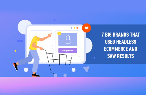 7 Big Brands That Used Headless eCommerce and Saw Results