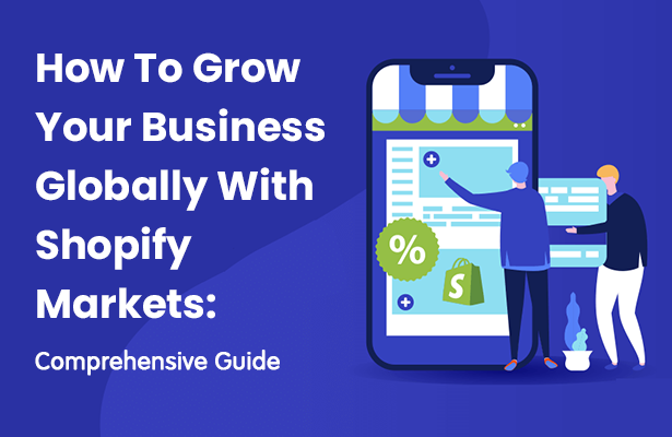 How To Grow Your Business Globally With Shopify Markets: Comprehensive Guide
