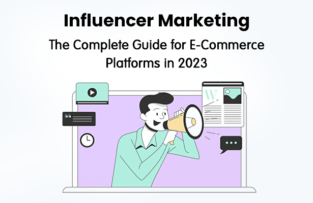 Influencer Marketing: The Complete Guide for E-Commerce Platforms in 2023