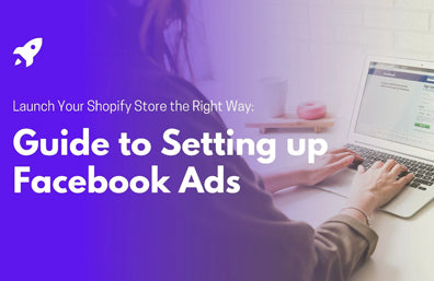 Launch Your Shopify Store the Right Way: Guide to Setting up Facebook Ads
