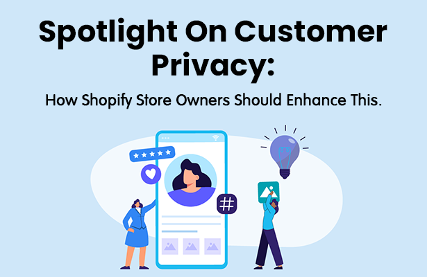 Spotlight on customer privacy:  How Shopify Store Owners Should Enhance This.