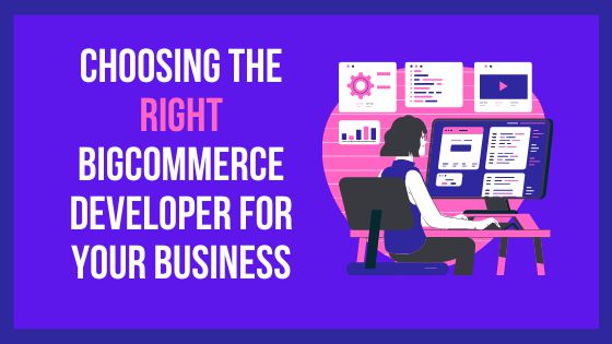 Choosing The Right BigCommerce Developer For Your Business