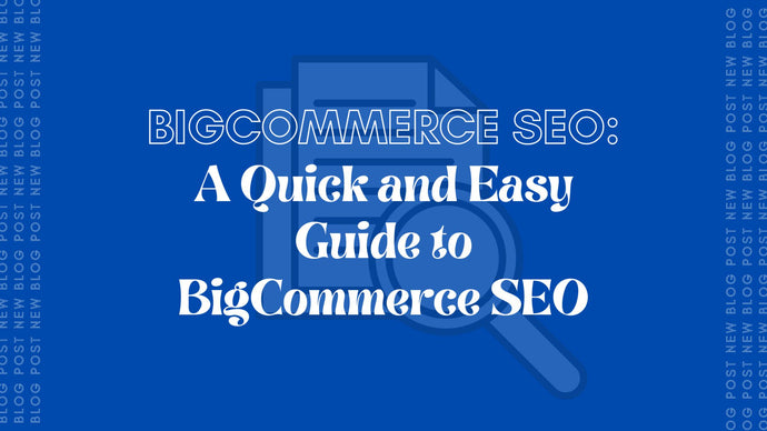 BigCommerce SEO: A Quick and Easy Guide to BigCommerce SEO