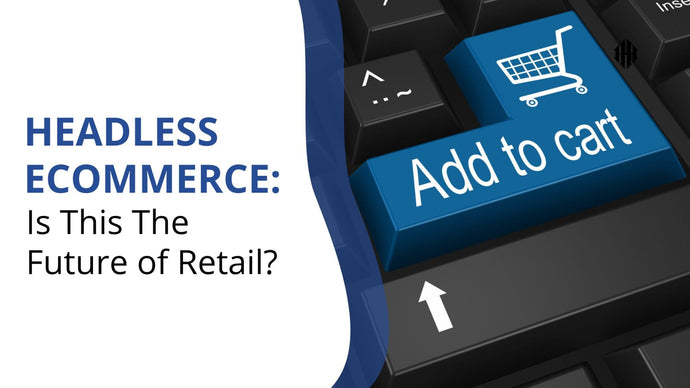 Headless eCommerce: Is This The Future of Retail?